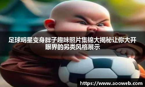 足球明星变身胖子趣味照片集锦大揭秘让你大开眼界的另类风格展示
