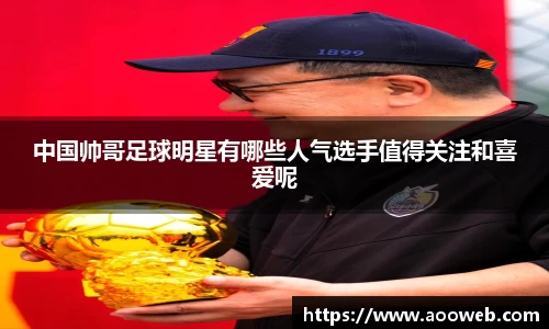 中国帅哥足球明星有哪些人气选手值得关注和喜爱呢